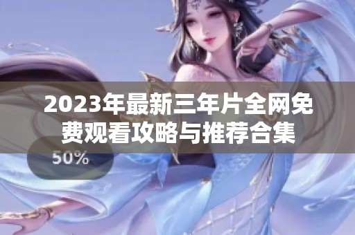 2023年最新三年片全网免费观看攻略与推荐合集