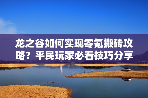 龙之谷如何实现零氪搬砖攻略？平民玩家必看技巧分享