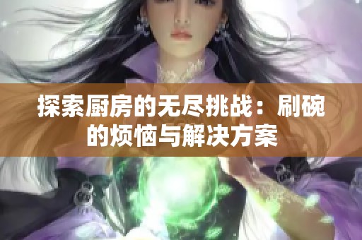 探索厨房的无尽挑战：刷碗的烦恼与解决方案