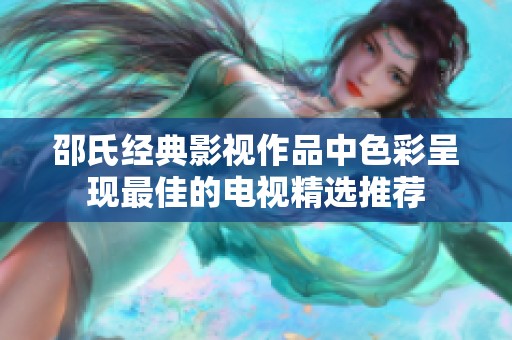 邵氏经典影视作品中色彩呈现最佳的电视精选推荐