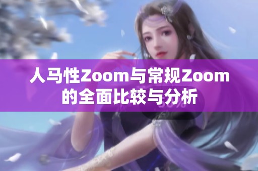 人马性Zoom与常规Zoom的全面比较与分析