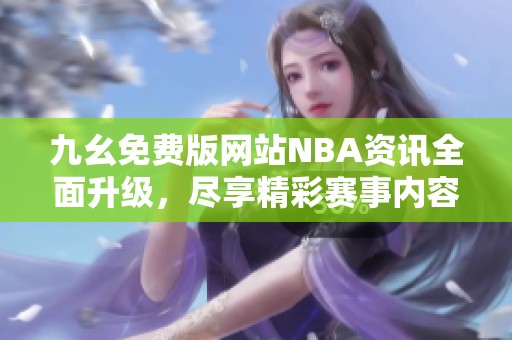 九幺免费版网站NBA资讯全面升级，尽享精彩赛事内容