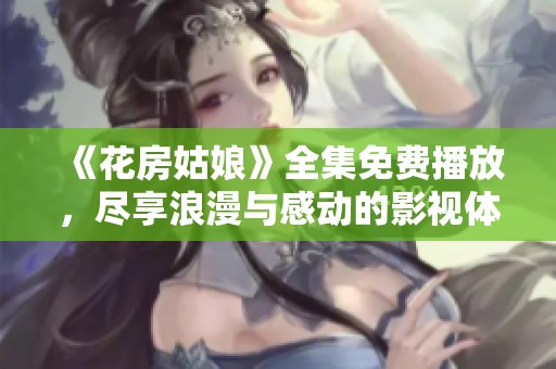 《花房姑娘》全集免费播放，尽享浪漫与感动的影视体验