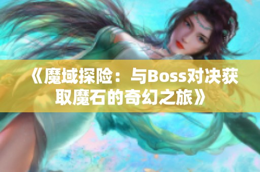 《魔域探险：与Boss对决获取魔石的奇幻之旅》