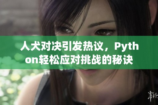 人犬对决引发热议，Python轻松应对挑战的秘诀