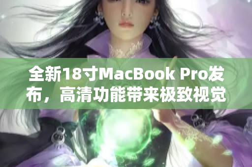 全新18寸MacBook Pro发布，高清功能带来极致视觉体验