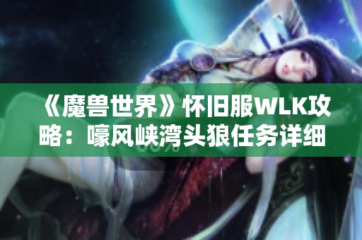 《魔兽世界》怀旧服WLK攻略：嚎风峡湾头狼任务详细流程解析