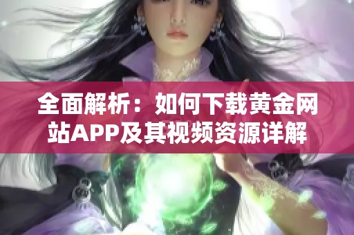 全面解析：如何下载黄金网站APP及其视频资源详解