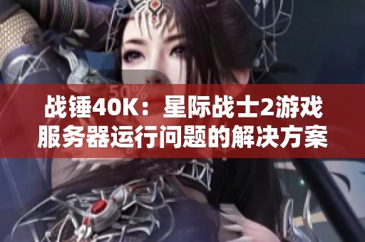 战锤40K：星际战士2游戏服务器运行问题的解决方案解析