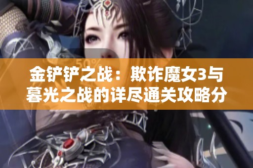 金铲铲之战：欺诈魔女3与暮光之战的详尽通关攻略分享