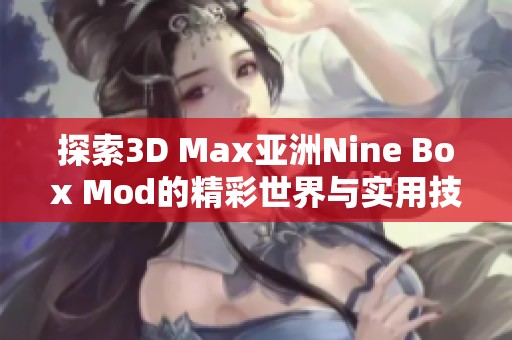 探索3D Max亚洲Nine Box Mod的精彩世界与实用技巧