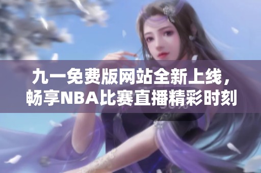 九一免费版网站全新上线，畅享NBA比赛直播精彩时刻