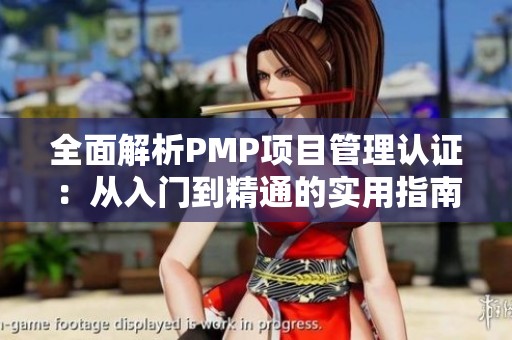 全面解析PMP项目管理认证：从入门到精通的实用指南