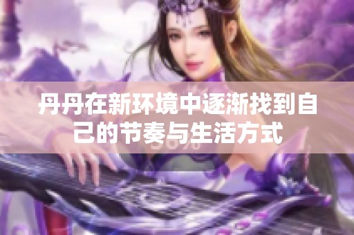 丹丹在新环境中逐渐找到自己的节奏与生活方式