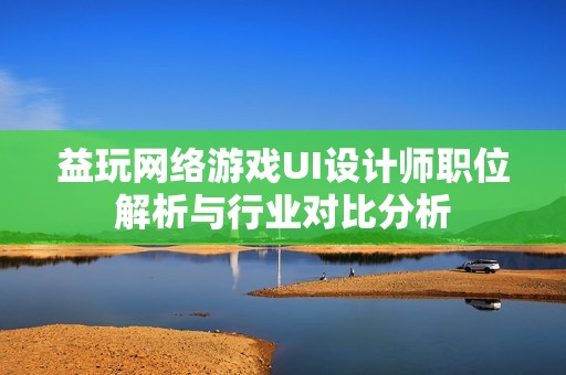 益玩网络游戏UI设计师职位解析与行业对比分析