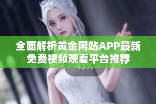 全面解析黄金网站APP最新免费视频观看平台推荐