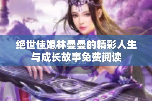 绝世佳媳林曼曼的精彩人生与成长故事免费阅读