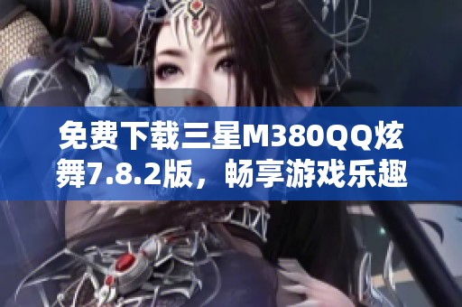 免费下载三星M380QQ炫舞7.8.2版，畅享游戏乐趣！