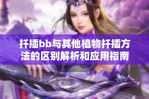 扦插bb与其他植物扦插方法的区别解析和应用指南