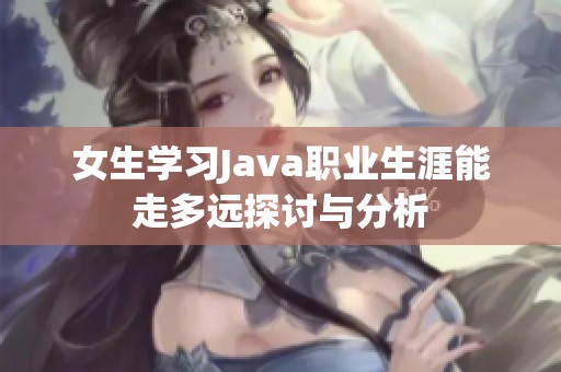 女生学习Java职业生涯能走多远探讨与分析