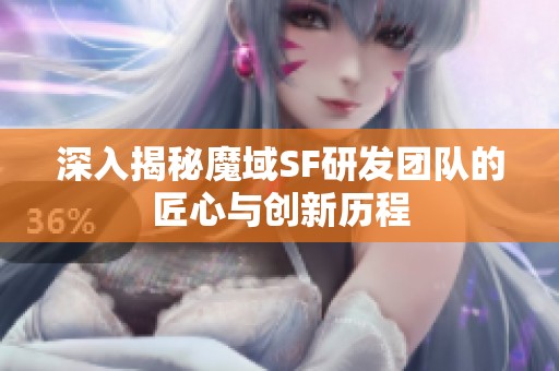 深入揭秘魔域SF研发团队的匠心与创新历程