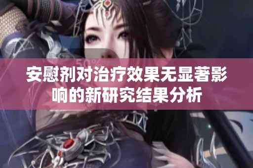 安慰剂对治疗效果无显著影响的新研究结果分析