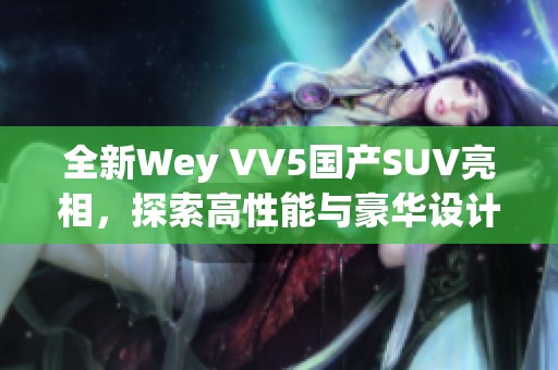 全新Wey VV5国产SUV亮相，探索高性能与豪华设计的完美结合