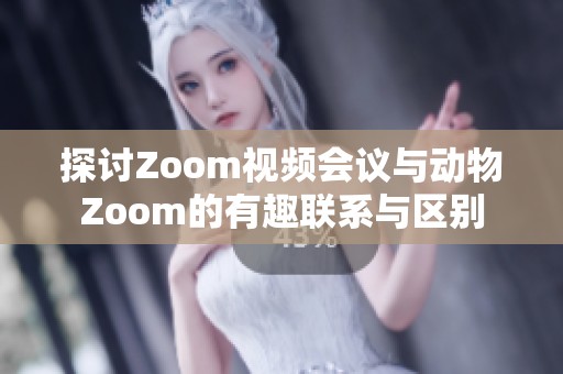 探讨Zoom视频会议与动物Zoom的有趣联系与区别