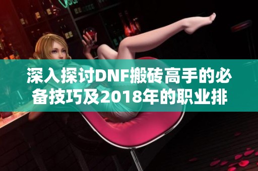 深入探讨DNF搬砖高手的必备技巧及2018年的职业排名分析