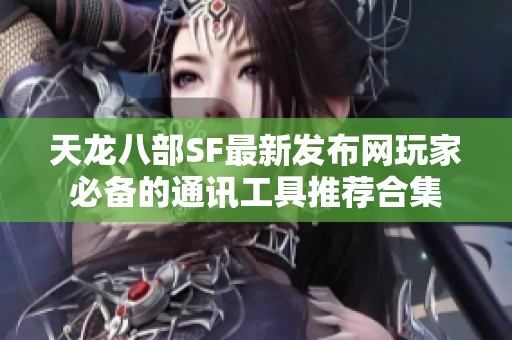 天龙八部SF最新发布网玩家必备的通讯工具推荐合集