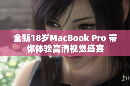 全新18岁MacBook Pro 带你体验高清视觉盛宴