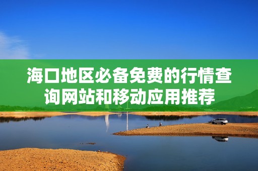 海口地区必备免费的行情查询网站和移动应用推荐