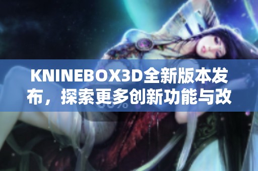 KNINEBOX3D全新版本发布，探索更多创新功能与改进细节