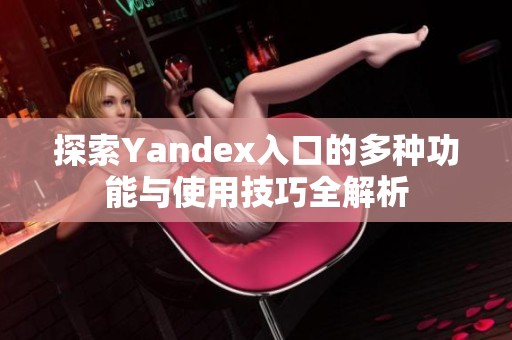 探索Yandex入口的多种功能与使用技巧全解析