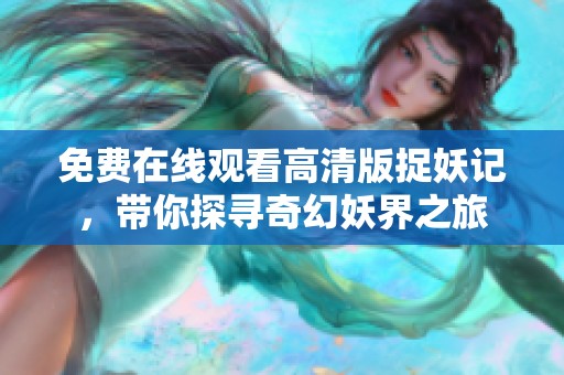 免费在线观看高清版捉妖记，带你探寻奇幻妖界之旅