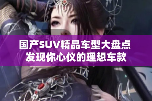 国产SUV精品车型大盘点 发现你心仪的理想车款