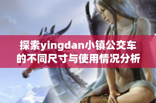 探索yingdan小镇公交车的不同尺寸与使用情况分析