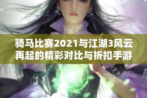 骑马比赛2021与江湖3风云再起的精彩对比与折扣手游推荐