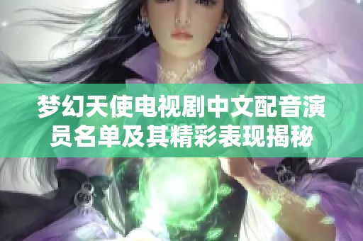 梦幻天使电视剧中文配音演员名单及其精彩表现揭秘