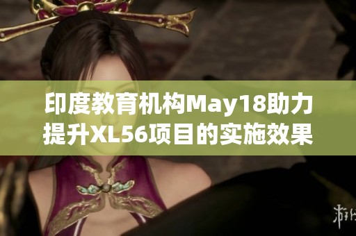 印度教育机构May18助力提升XL56项目的实施效果