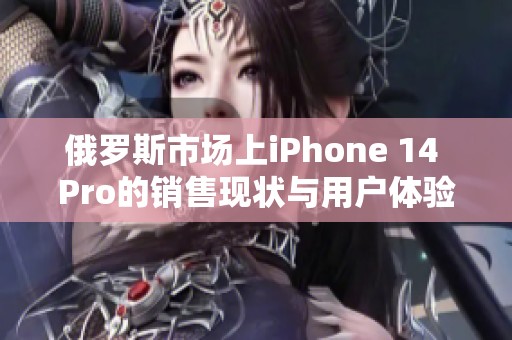 俄罗斯市场上iPhone 14 Pro的销售现状与用户体验分析