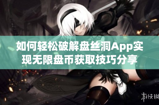 如何轻松破解盘丝洞App实现无限盘币获取技巧分享