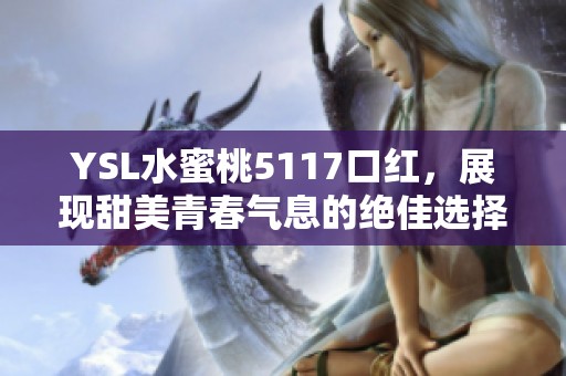 YSL水蜜桃5117口红，展现甜美青春气息的绝佳选择