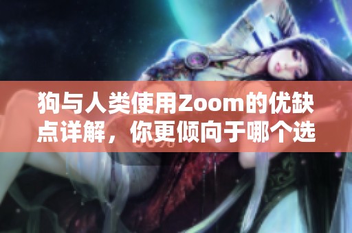 狗与人类使用Zoom的优缺点详解，你更倾向于哪个选项