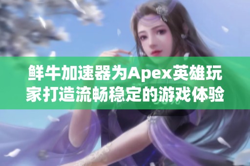 鲜牛加速器为Apex英雄玩家打造流畅稳定的游戏体验