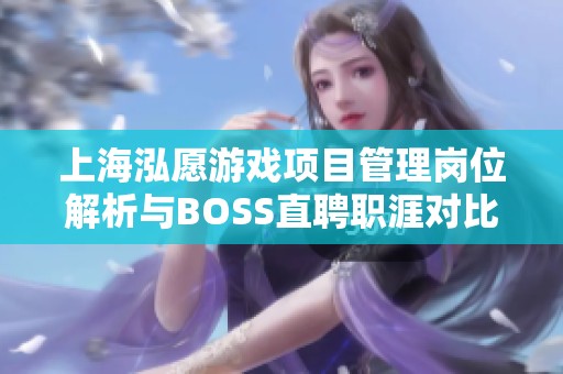 上海泓愿游戏项目管理岗位解析与BOSS直聘职涯对比分析