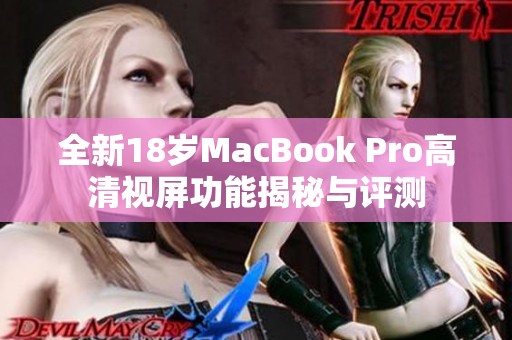 全新18岁MacBook Pro高清视屏功能揭秘与评测