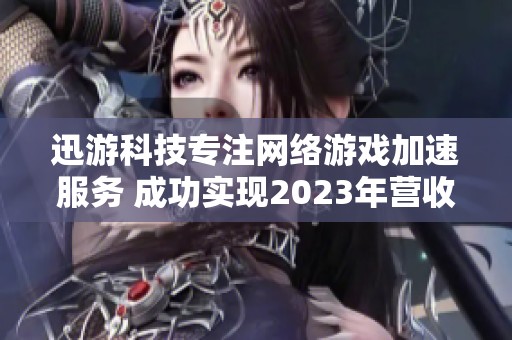 迅游科技专注网络游戏加速服务 成功实现2023年营收增长