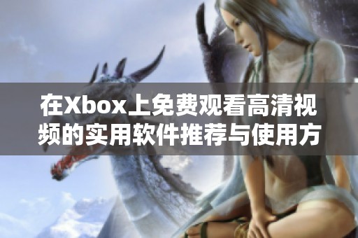 在Xbox上免费观看高清视频的实用软件推荐与使用方法