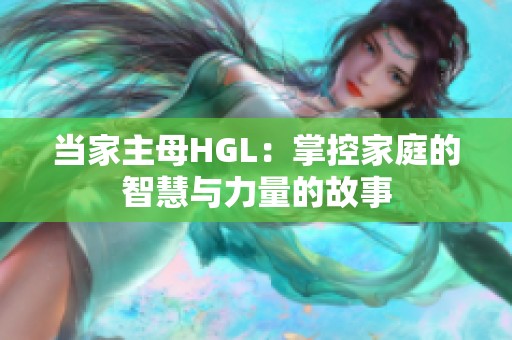 当家主母HGL：掌控家庭的智慧与力量的故事